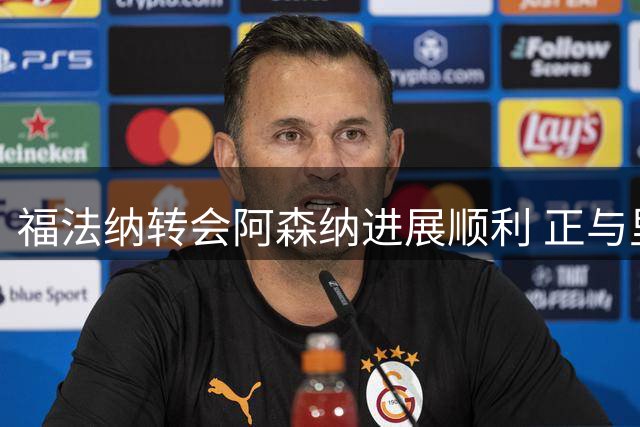福法纳转会阿森纳进展顺利 正与里昂展开谈判